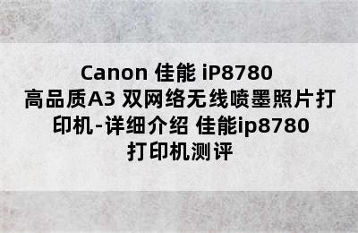 Canon 佳能 iP8780 高品质A3+双网络无线喷墨照片打印机-详细介绍 佳能ip8780打印机测评